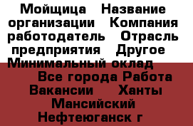 Мойщица › Название организации ­ Компания-работодатель › Отрасль предприятия ­ Другое › Минимальный оклад ­ 17 000 - Все города Работа » Вакансии   . Ханты-Мансийский,Нефтеюганск г.